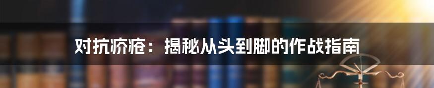 对抗疥疮:揭秘从头到脚的作战指南