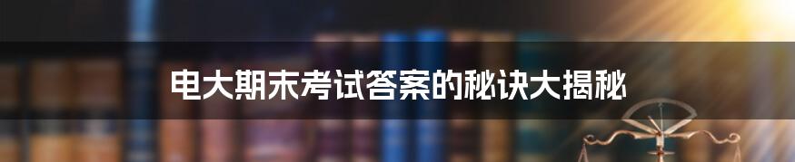 电大期末考试答案的秘诀大揭秘