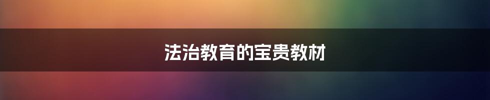 法治教育的宝贵教材