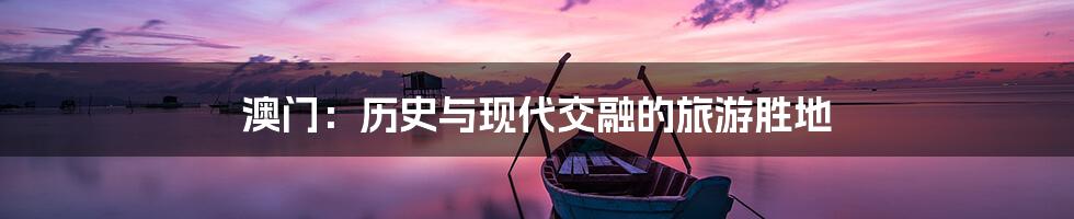 澳门：历史与现代交融的旅游胜地