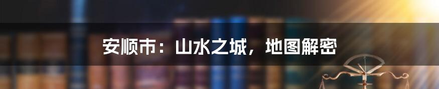 安顺市:山水之城,地图解密