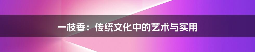 一枝香：传统文化中的艺术与实用