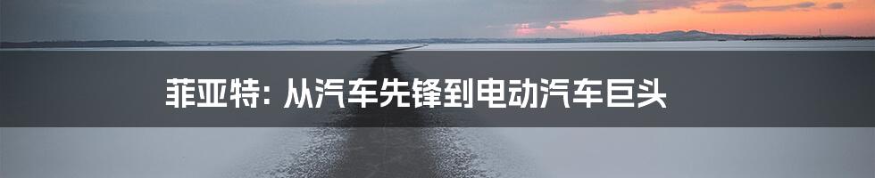 菲亚特: 从汽车先锋到电动汽车巨头