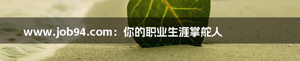 www.job94.com:你的职业生涯掌舵人
