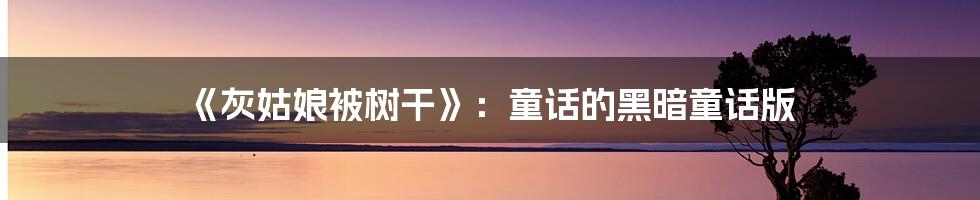 《灰姑娘被树干》：童话的黑暗童话版