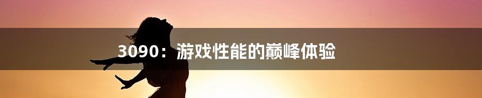 3090:游戏性能的巅峰体验