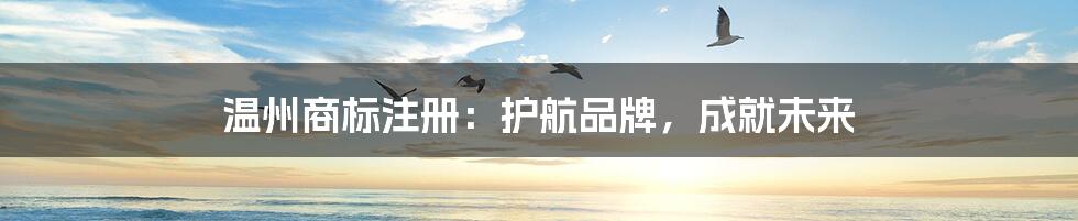 温州商标注册：护航品牌，成就未来