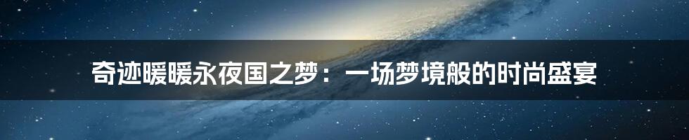 奇迹暖暖永夜国之梦:一场梦境般的时尚盛宴