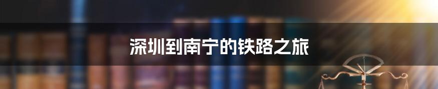 深圳到南宁的铁路之旅