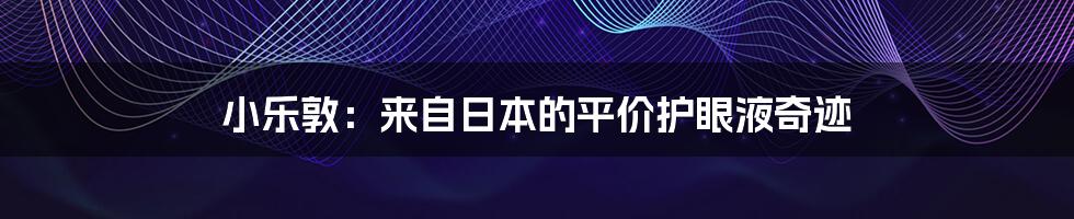 小乐敦:来自日本的平价护眼液奇迹
