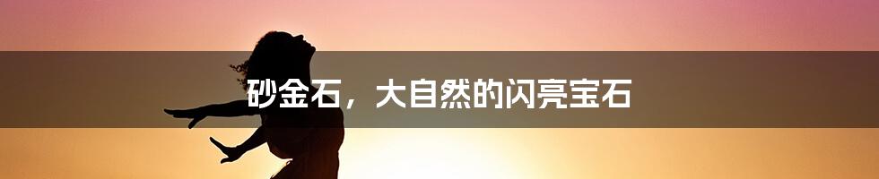 砂金石,大自然的闪亮宝石