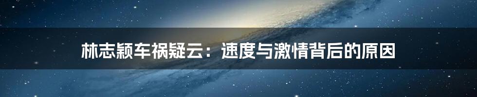 林志颖车祸疑云:速度与激情背后的原因