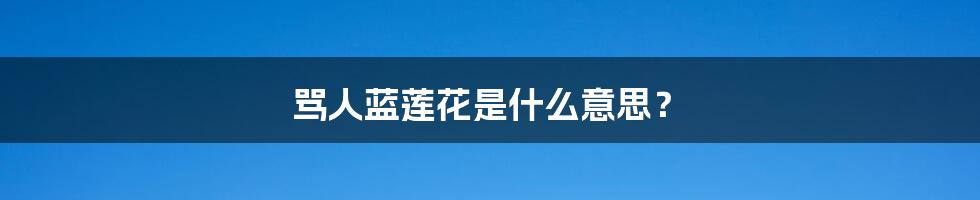 骂人蓝莲花是什么意思?