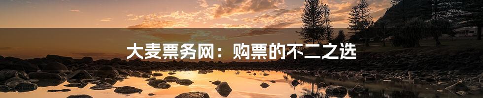 大麦票务网:购票的不二之选