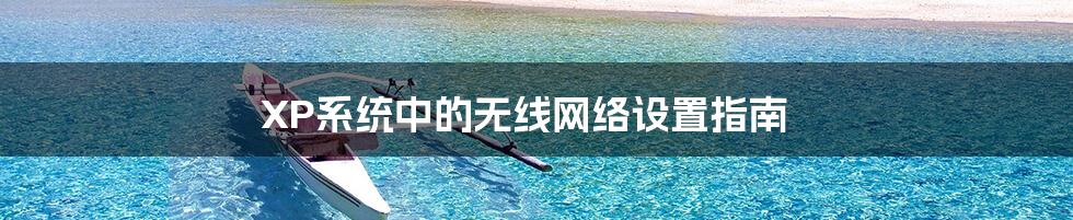 XP系统中的无线网络设置指南