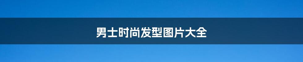 男士时尚发型图片大全