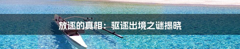 放逐的真相:驱逐出境之谜揭晓