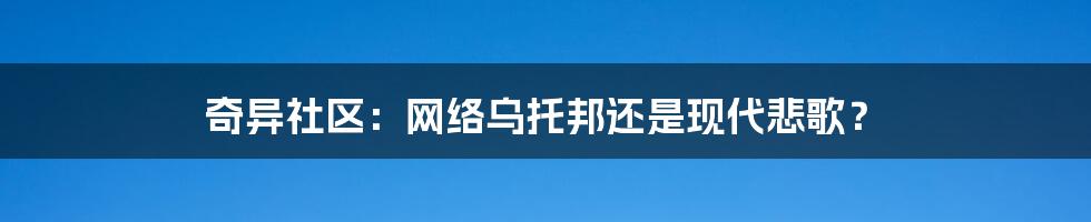 奇异社区:网络乌托邦还是现代悲歌?