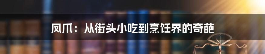 凤爪：从街头小吃到烹饪界的奇葩