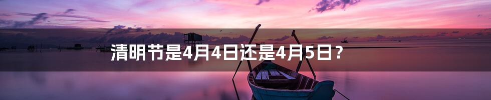 清明节是4月4日还是4月5日？