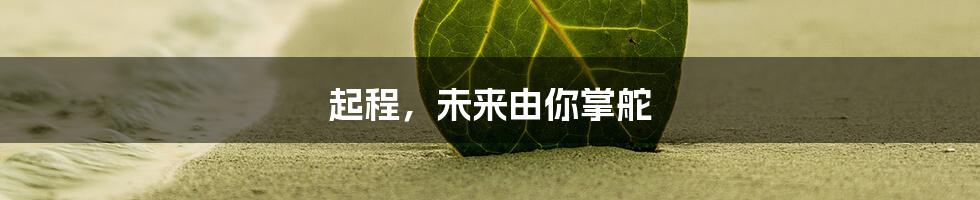 起程,未来由你掌舵