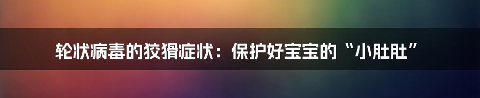 轮状病毒的狡猾症状:保护好宝宝的“小肚肚”