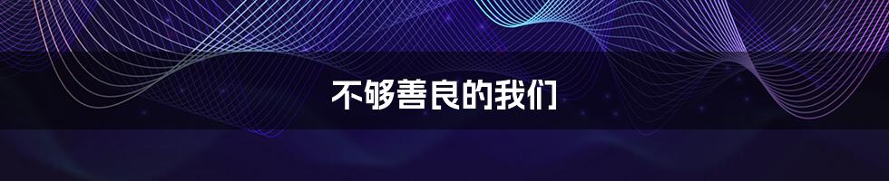 不够善良的我们
