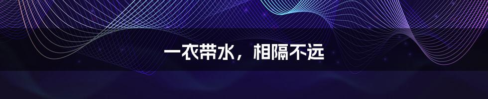 一衣带水，相隔不远