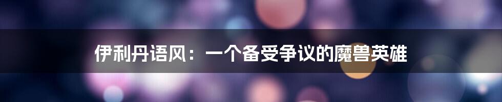 伊利丹语风:一个备受争议的魔兽英雄