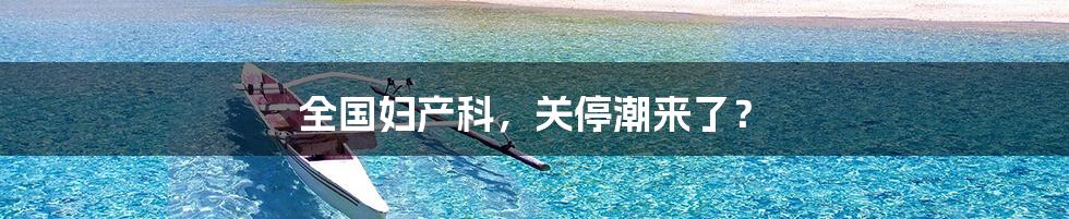 全国妇产科，关停潮来了？