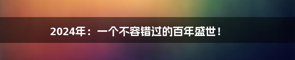 2024年：一个不容错过的百年盛世！