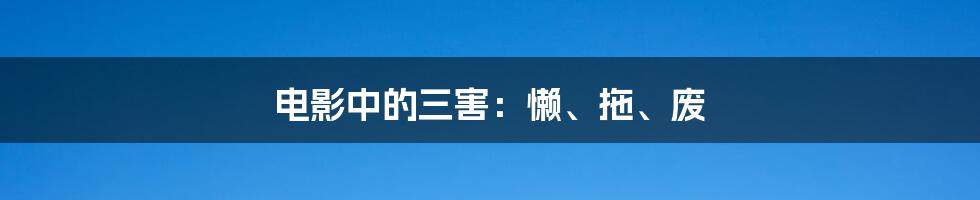 电影中的三害:懒、拖、废