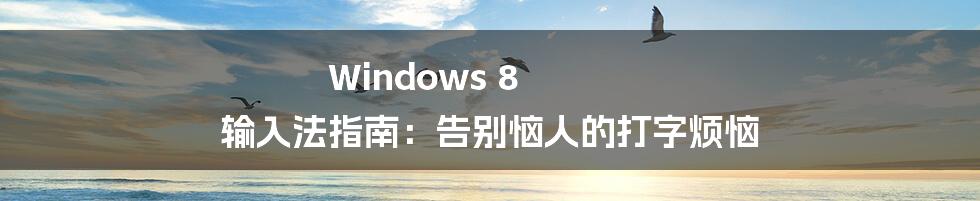Windows 8 输入法指南:告别恼人的打字烦恼