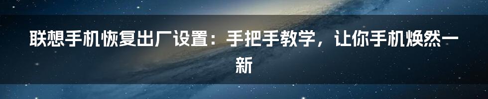 联想手机恢复出厂设置:手把手教学,让你手机焕然一新