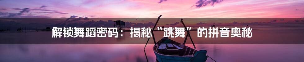 解锁舞蹈密码:揭秘“跳舞”的拼音奥秘