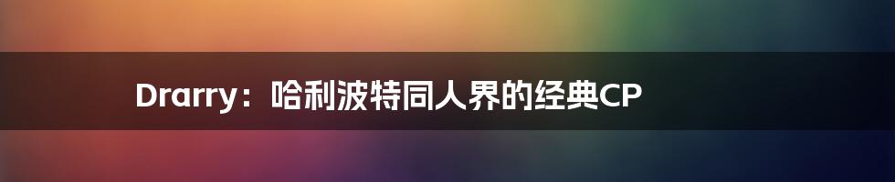 Drarry:哈利波特同人界的经典CP
