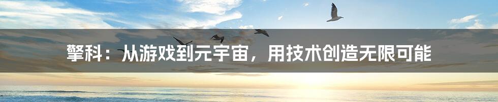 擎科:从游戏到元宇宙,用技术创造无限可能