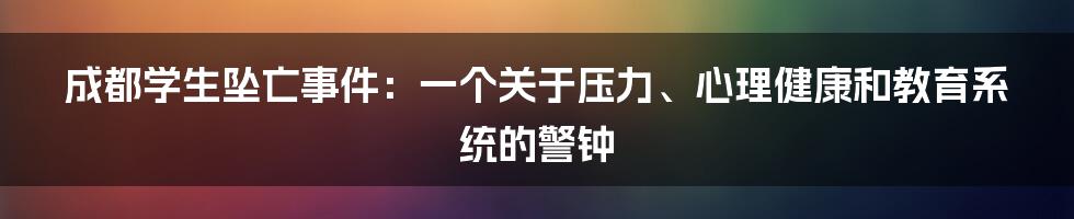 成都学生坠亡事件:一个关于压力、心理健康和教育系统的警钟