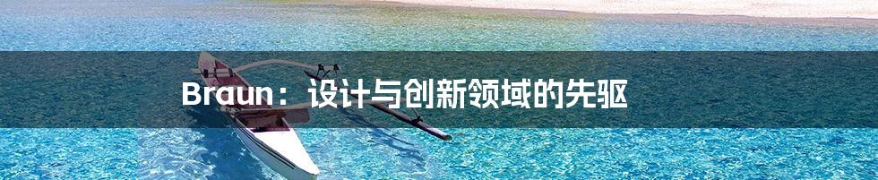 Braun:设计与创新领域的先驱