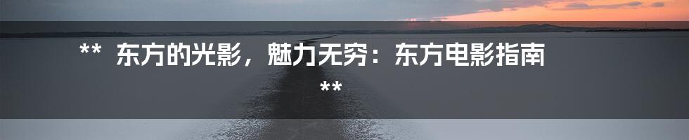 **
东方的光影,魅力无穷:东方电影指南
**