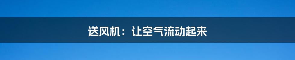 送风机:让空气流动起来