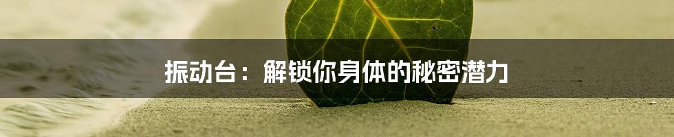 振动台：解锁你身体的秘密潜力