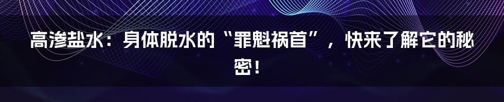 高渗盐水:身体脱水的“罪魁祸首”,快来了解它的秘密!
