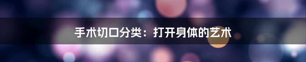 手术切口分类:打开身体的艺术