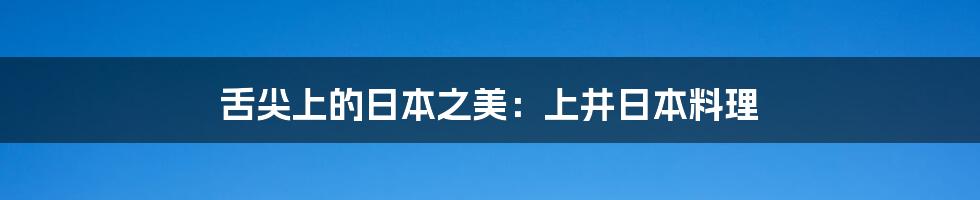舌尖上的日本之美:上井日本料理