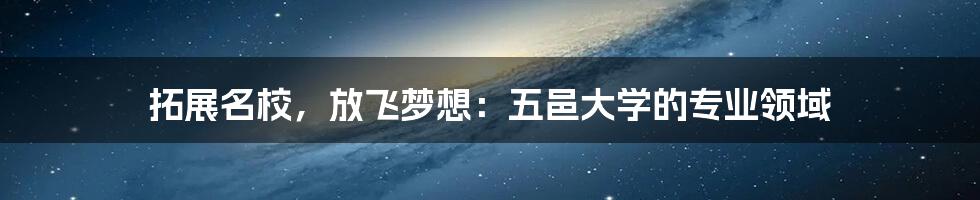 拓展名校,放飞梦想:五邑大学的专业领域