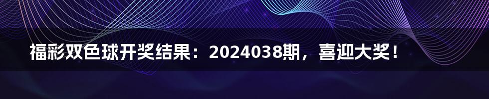 福彩双色球开奖结果：2024038期，喜迎大奖！