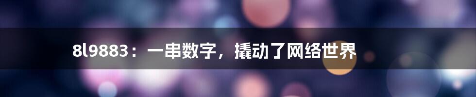 8l9883:一串数字,撬动了网络世界