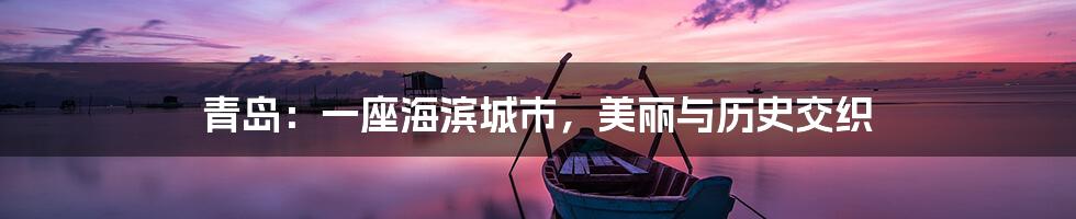 青岛:一座海滨城市,美丽与历史交织