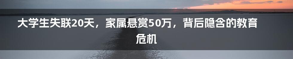 大学生失联20天，家属悬赏50万，背后隐含的教育危机